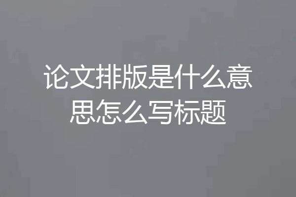 论文排版是什么意思怎么写标题