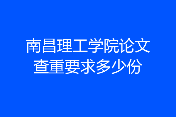 南昌理工学院论文查重要求多少份