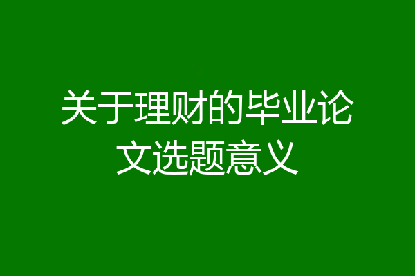 关于理财的毕业论文选题意义