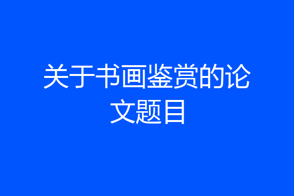 关于书画鉴赏的论文题目