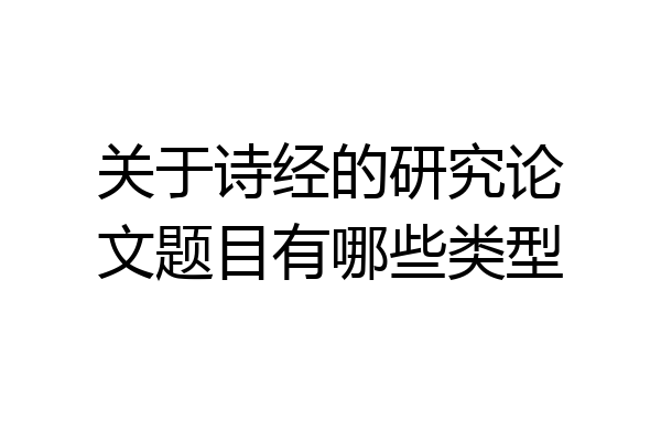 关于诗经的研究论文题目有哪些类型