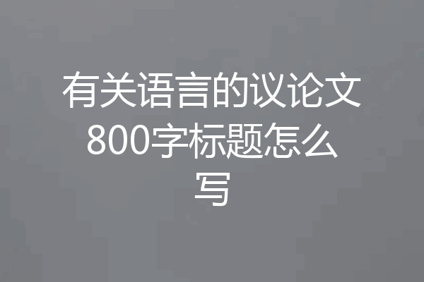 有关语言的议论文800字标题怎么写