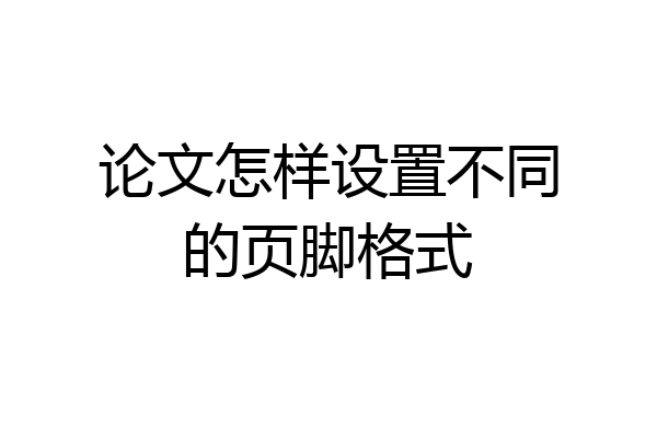 论文怎样设置不同的页脚格式