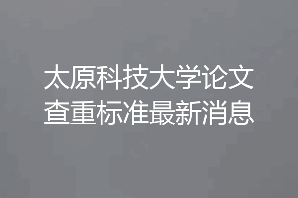 太原科技大学论文查重标准最新消息