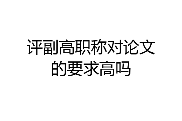 评副高职称对论文的要求高吗