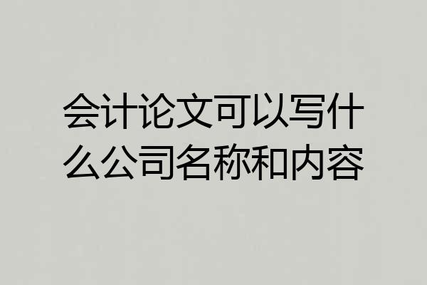 会计论文可以写什么公司名称和内容