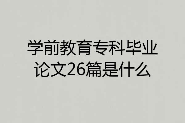 学前教育专科毕业论文26篇是什么