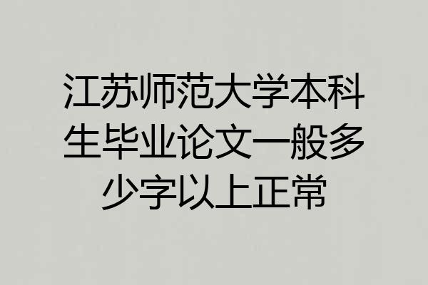 江苏师范大学本科生毕业论文一般多少字以上正常