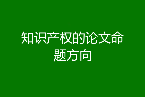 知识产权的论文命题方向