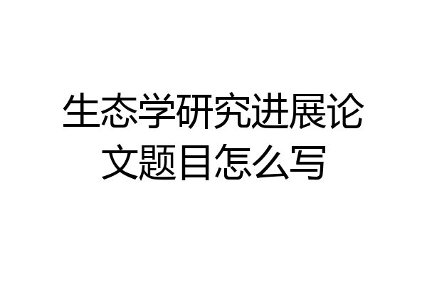 生态学研究进展论文题目怎么写