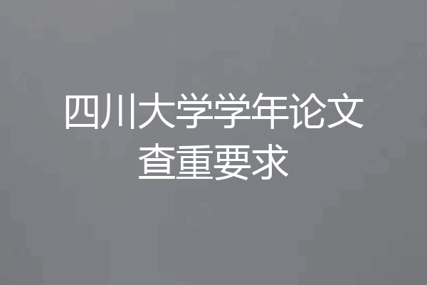 四川大学学年论文查重要求