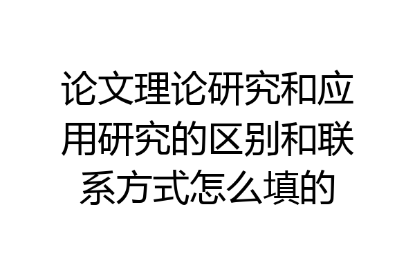 论文理论研究和应用研究的区别和联系方式怎么填的