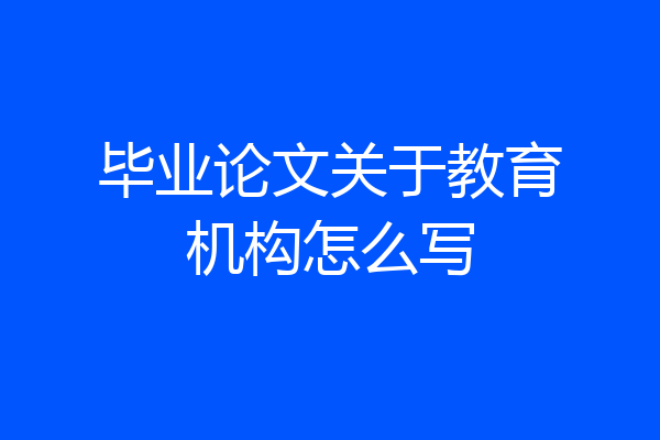 毕业论文关于教育机构怎么写