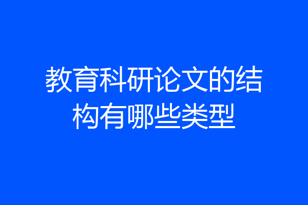 教育科研论文的结构有哪些类型