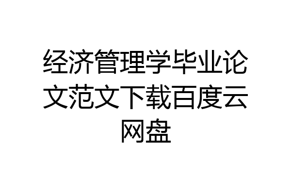经济管理学毕业论文范文下载百度云网盘