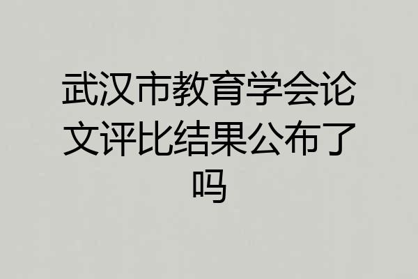 武汉市教育学会论文评比结果公布了吗