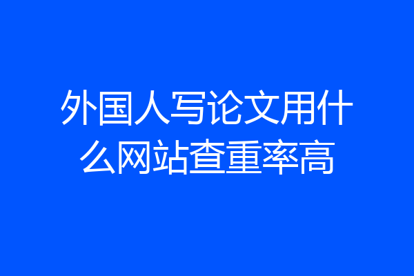外国人写论文用什么网站查重率高