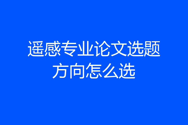 遥感专业论文选题方向怎么选