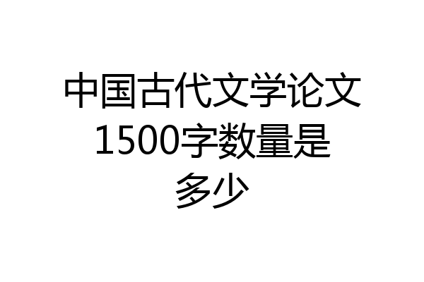 中国古代文学论文1500字数量是多少