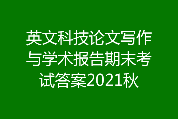 英文科技论文写作与学术报告期末考试答案2021秋