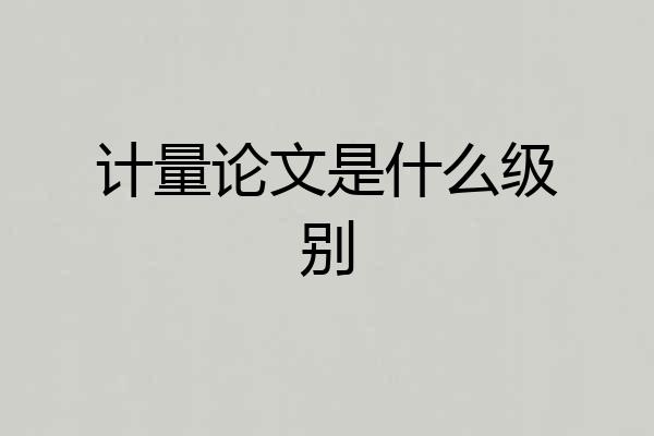 计量论文是什么级别