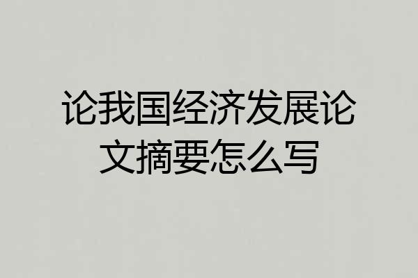 论我国经济发展论文摘要怎么写