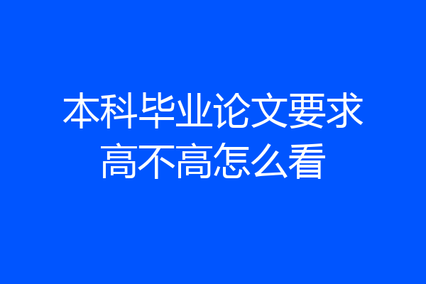 本科毕业论文要求高不高怎么看