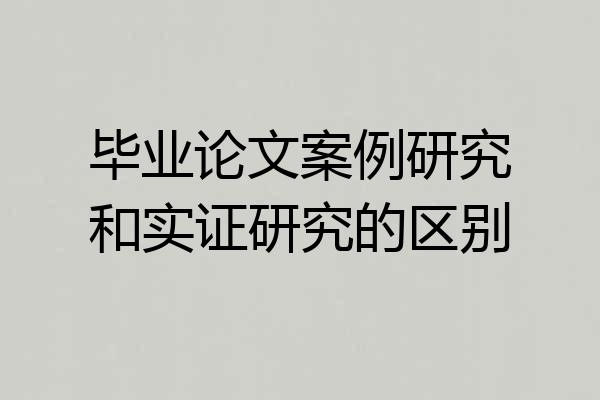 毕业论文案例研究和实证研究的区别