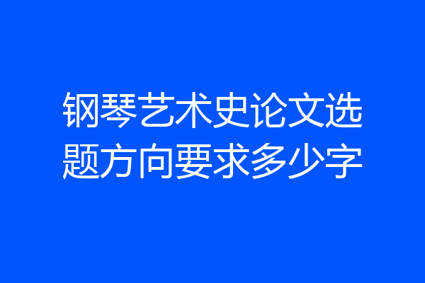 钢琴艺术史论文选题方向要求多少字