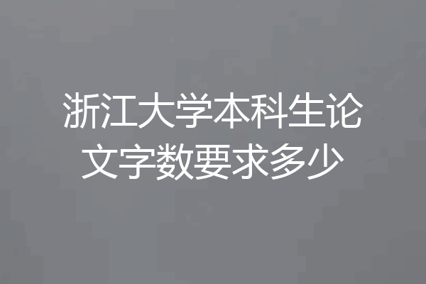 浙江大学本科生论文字数要求多少