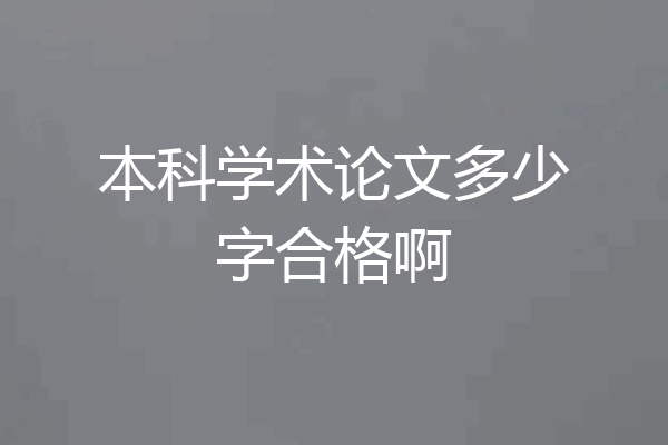 本科学术论文多少字合格啊