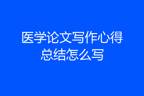 医学论文写作心得总结怎么写