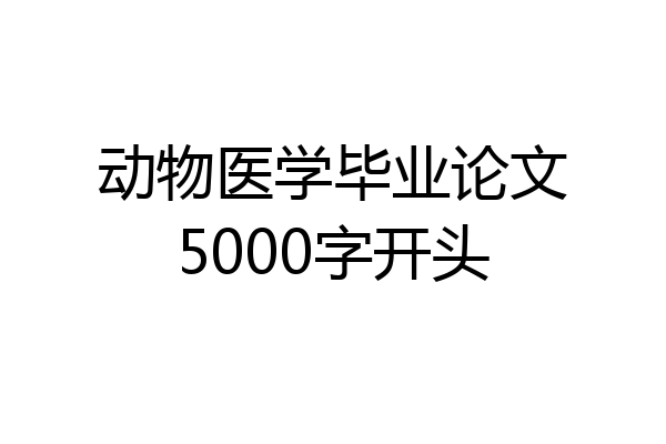 动物医学毕业论文5000字开头