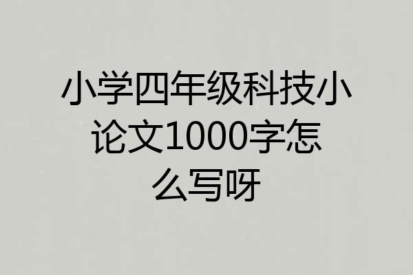小学四年级科技小论文1000字怎么写呀