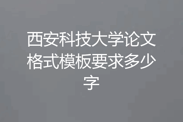 西安科技大学论文格式模板要求多少字
