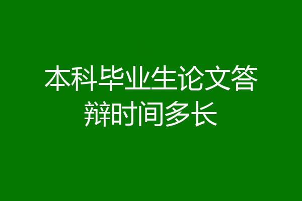 本科毕业生论文答辩时间多长