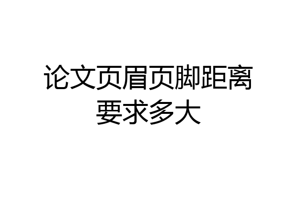 论文页眉页脚距离要求多大