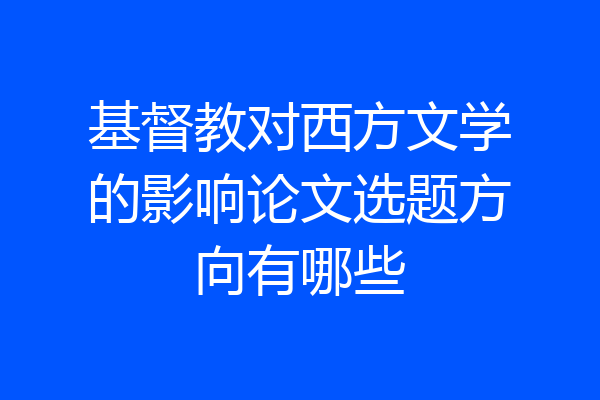 基督教对西方文学的影响论文选题方向有哪些