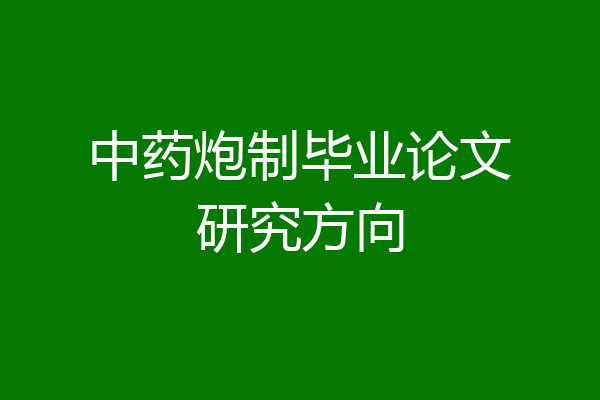 中药炮制毕业论文研究方向