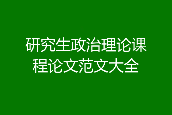 研究生政治理论课程论文范文大全