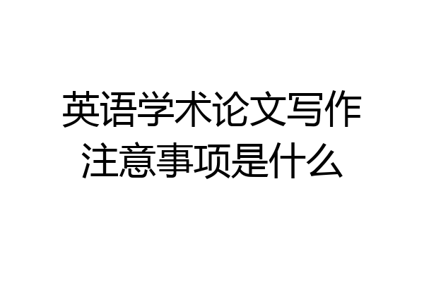 英语学术论文写作注意事项是什么