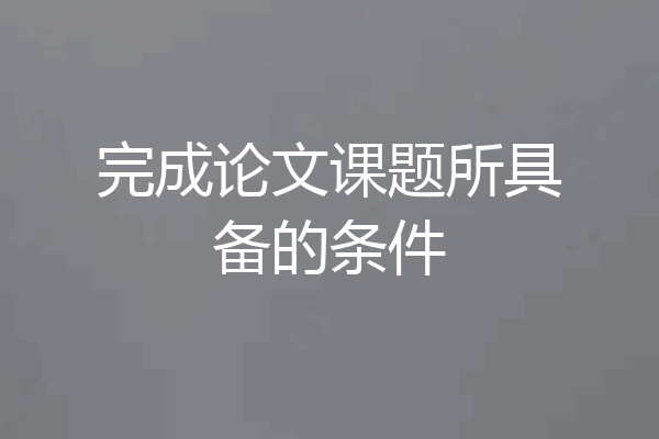 完成论文课题所具备的条件