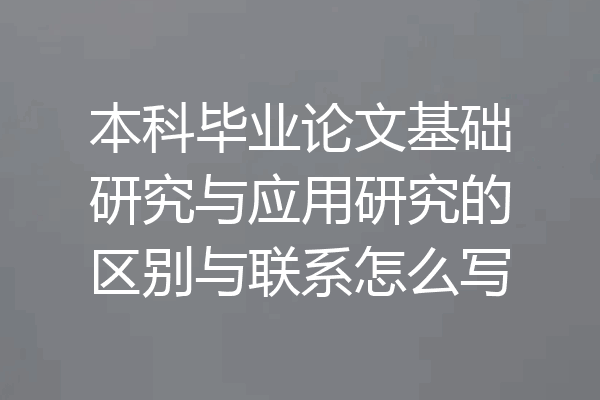 本科毕业论文基础研究与应用研究的区别与联系怎么写