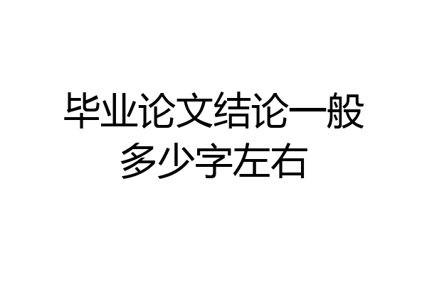 毕业论文结论一般多少字左右