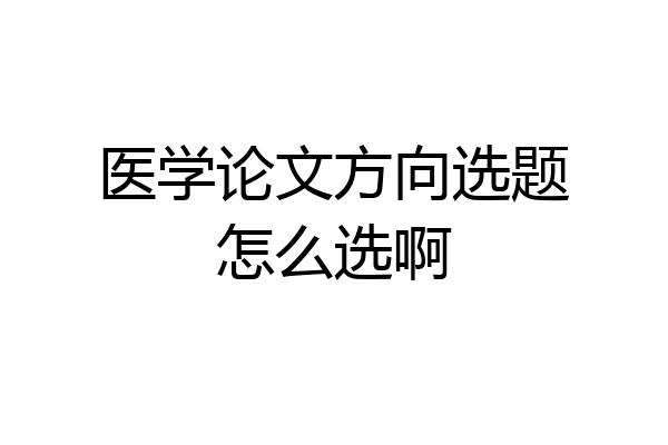 医学论文方向选题怎么选啊