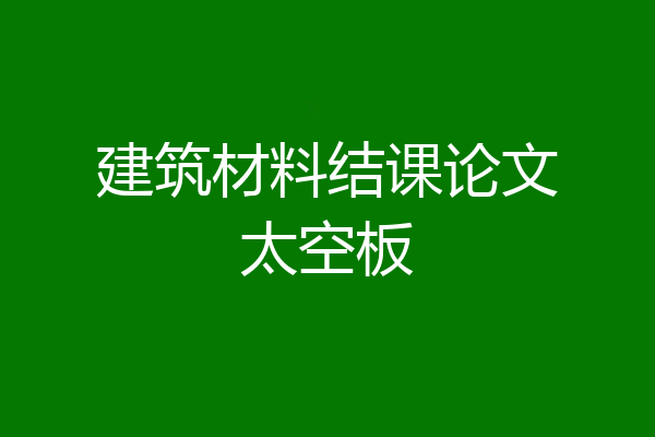 建筑材料结课论文太空板