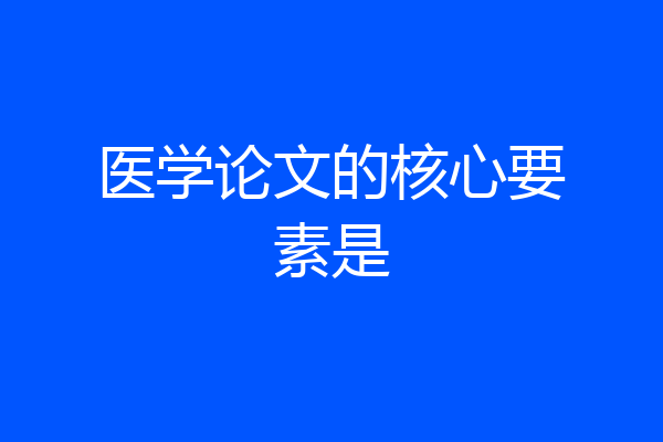 医学论文的核心要素是