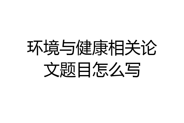 环境与健康相关论文题目怎么写