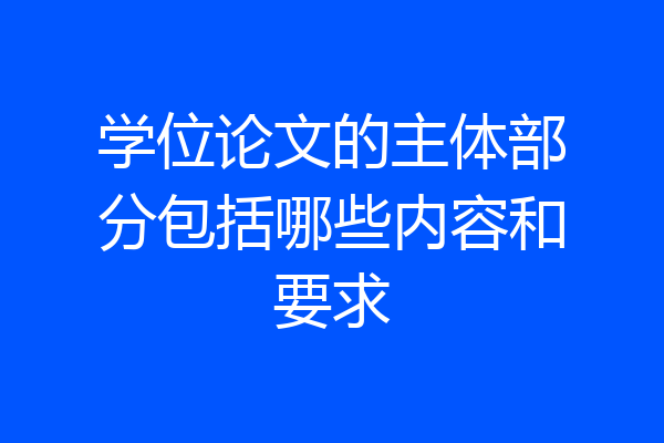 学位论文的主体部分包括哪些内容和要求