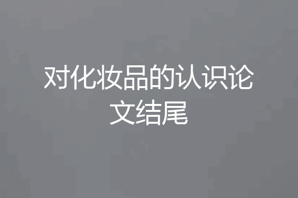 对化妆品的认识论文结尾